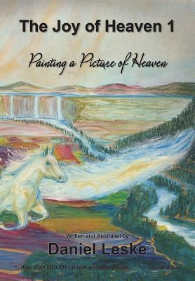 The Joy of Heaven 1: Painting a Picture of Heaven by Leske, Daniel