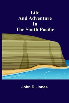 Life and Adventure in the South Pacific by D. Jones, John