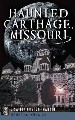 Haunted Carthage, Missouri by Livingston-Martin, Lisa