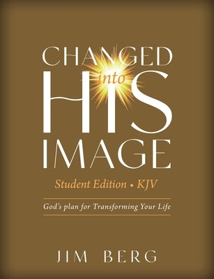Changed into His Image Student Edition (KJV): God's Plan for Transforming Your Life by Berg, Jim