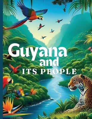 Guyana And Its People: The Official Book on Guyana - Heritage, Culture, History and Unity by Chic, Unscripted