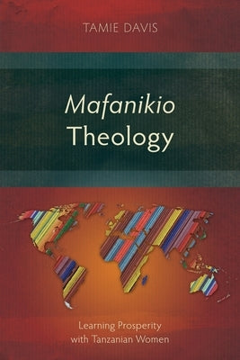 Mafanikio Theology: Learning Prosperity with Tanzanian Women by Davis, Tamie