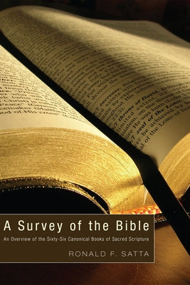 A Survey of the Bible: An Overview of the Sixty-Six Canonical Books of Sacred Scripture by Satta, Ronald F.