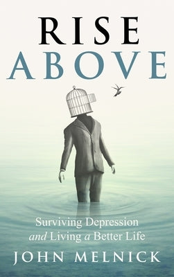 Rise Above: Surviving Depression and Living a Better Life by Melnick, John