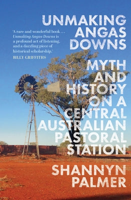 Unmaking Angas Downs: Myth and History on a Central Australian Pastoral Station by Palmer, Shannyn