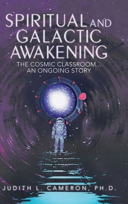 Spiritual and Galactic Awakening: The Cosmic Classroom...An Ongoing Story by Cameron, Judith L.