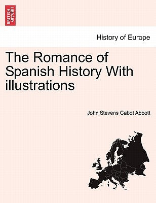 The Romance of Spanish History with Illustrations by Abbott, John Stevens Cabot