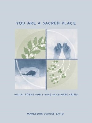 You Are a Sacred Place: Visual Poems for Living in Climate Crisis by Saito, Madeleine Jubilee