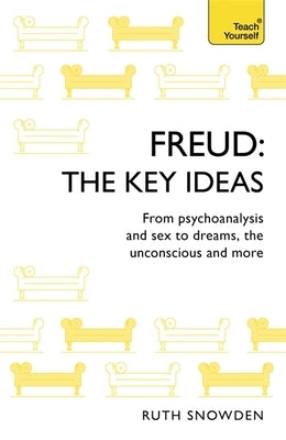 Freud - The Key Ideas: Teach Yourself: An Introduction to Freud's Pioneering Work on Psychoanalysis, Sex, Dreams and the Unconscious by Snowden, Ruth