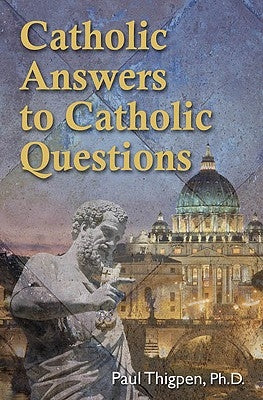 Catholic Answers to Catholic Questions by Thigpen Ph. D., Paul