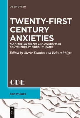 Twenty-First Century Anxieties: Dys/Utopian Spaces and Contexts in Contemporary British Theatre by T&#195;&#182;nnies, Merle