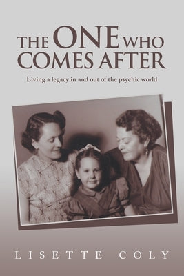 The One Who Comes After: Living a legacy in and out of the psychic world by Coly, Lisette