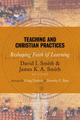 Teaching and Christian Practices: Reshaping Faith and Learning by Smith, David I.
