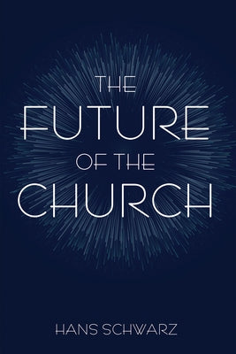 The Future of the Church by Schwarz, Hans