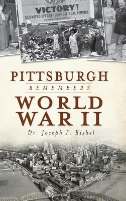 Pittsburgh Remembers World War II by Rishel, Joseph Francis