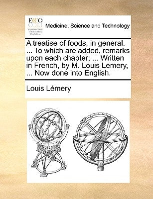 A Treatise of Foods, in General. ... to Which Are Added, Remarks Upon Each Chapter; ... Written in French, by M. Louis Lemery, ... Now Done Into Engli by Lmery, Louis