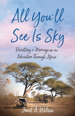 All You'll See Is Sky: Resetting a Marriage on an Adventure Through Africa by Wilson, Janet A.