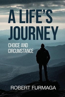 A Life's Journey: Choice and Circumstance by Robert Furmaga