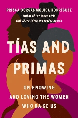 Tías and Primas: On Knowing and Loving the Women Who Raise Us by Dorcas Mojica RodrÃ­guez, Prisca