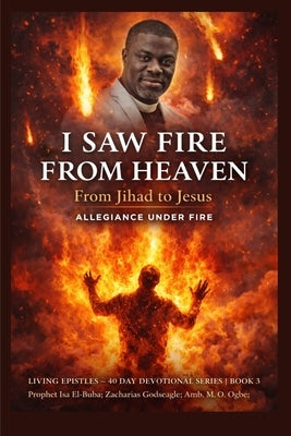 I Saw Fire from Heaven: From Jihad to Jesus - Allegiance Under Fire by El-Buba, Isah