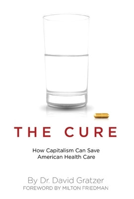 The Cure: How Capitalism Can Save American Health Care by Gratzer, David