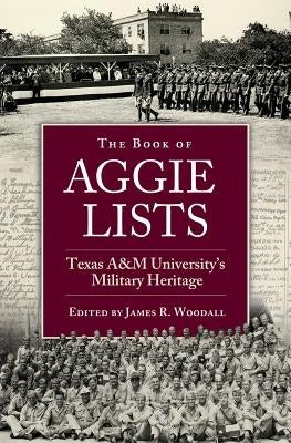 The Book of Aggie Lists: Texas A&m University's Military Heritage Volume 130 by Woodall, James R.