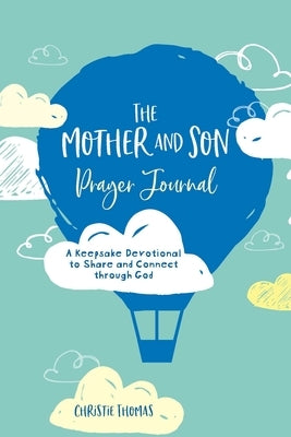 The Mother and Son Prayer Journal: A Keepsake Devotional to Share and Connect Through God by Thomas, Christie