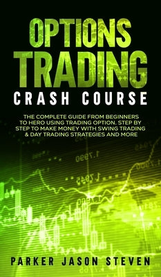 Options Trading Crash Course: The Complete Guide From Beginners to Hero Using Trading Option. Step by Step to Make Money With Swing Trading & Day Tr by Parker, Jason Steven