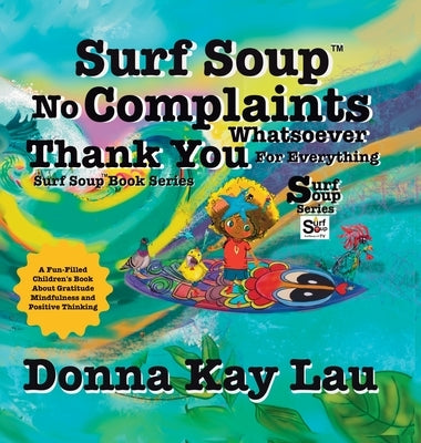 Surf Soup No Complaints Whatsoever Thank You for Everything: A Fun-Filled Children's Book About Gratitude Mindfulness and Positive Thinking by Lau, Donna Kay