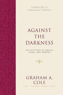 Against the Darkness: The Doctrine of Angels, Satan, and Demons by Cole, Graham A.