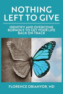 Nothing Left to Give: Identify and overcome burnout to get your life back on track by Obianyor, Florence