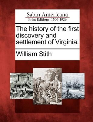 The History of the First Discovery and Settlement of Virginia. by Stith, William