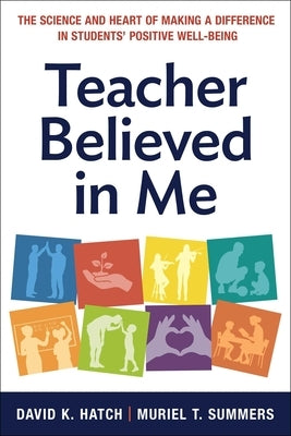 Teacher Believed in Me: The Science and Heart of Making a Difference in Students' Positive Well-Being by Hatch, David K.