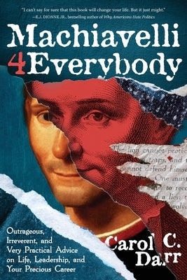 Machiavelli 4 Everybody: Outrageous, Irreverent, and Very Practical Advice on Life, Leadership & Your Precious Career by Darr, Carol C.
