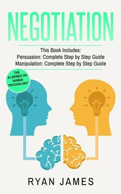 Negotiation: 2 Manuscripts - Persuasion The Complete Step by Step Guide, Manipulation The Complete Step by Step Guide (Negotiation Series) (Volume 1) by James, Ryan