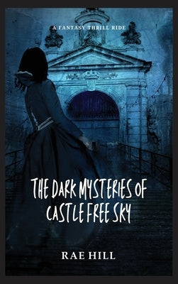 The Dark Mysteries of Castle Free Sky by Hill, Rae