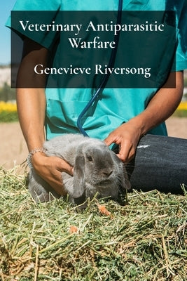 Veterinary Antiparasitic Warfare: Strategies For Effective Parasite Control In Companion Animals by Riversong, Genevieve
