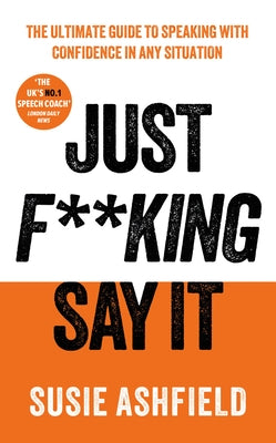 Just F**king Say It: The Ultimate Guide to Speaking with Confidence in Any Situation by Ashfield, Susie