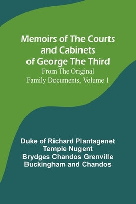 Memoirs of the Courts and Cabinets of George the Third; From the Original Family Documents, Volume 1 by Chandos, Duke Of