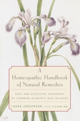 A Homeopathic Handbook of Natural Remedies: Safe and Effective Treatment of Common Ailments and Injuries by Josephson, Laura