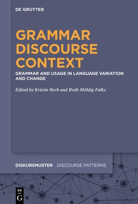 Grammar - Discourse - Context: Grammar and Usage in Language Variation and Change by Bech, Kristin