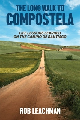 The Long Walk to Compostela: Life Lessons Learned on the Camino de Santiago by Leachman, Rob