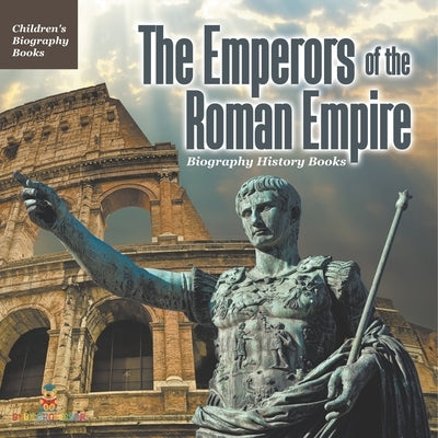 The Emperors of the Roman Empire - Biography History Books Children's Historical Biographies by Baby Professor