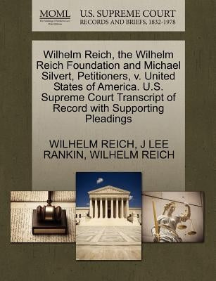 Wilhelm Reich, the Wilhelm Reich Foundation and Michael Silvert, Petitioners, V. United States of America. U.S. Supreme Court Transcript of Record wit by Reich, Wilhelm