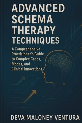 Advanced Schema Therapy Techniques: A Comprehensive Practitioner's Guide to Complex Cases, Modes, and Clinical Innovations by Ventura, Deva Maloney