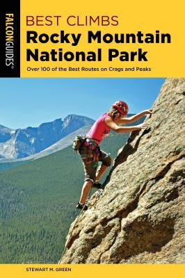 Best Climbs Rocky Mountain National Park: Over 100 of the Best Routes on Crags and Peaks by Green, Stewart M.