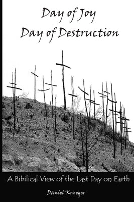 Day of Joy / Day of Destruction: A Biblical View of the Last Day on Earth by Krueger, Daniel P.