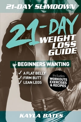 21-Day Slim Down: The 21-Day Weight Loss Guide for Beginners Wanting A Flat Belly, Firm Butt & Lean Legs (Includes Workouts, Exercises & Recipes) by Bates, Kayla