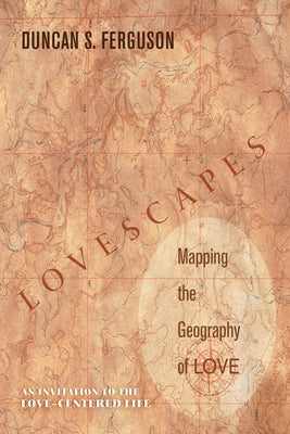 Lovescapes, Mapping the Geography of Love: An Invitation to the Love-Centered Life by Ferguson, Duncan S.