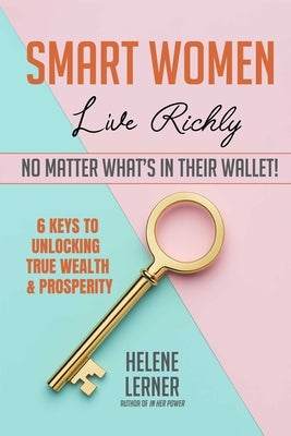 Smart Women Live Richly, No Matter What's in Their Wallet! by Lerner, Helene